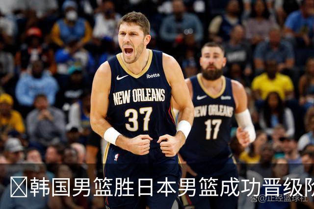 🏀韩国男篮胜日本男篮成功晋级阶段二 李佑硕19+7 霍金森30+12
